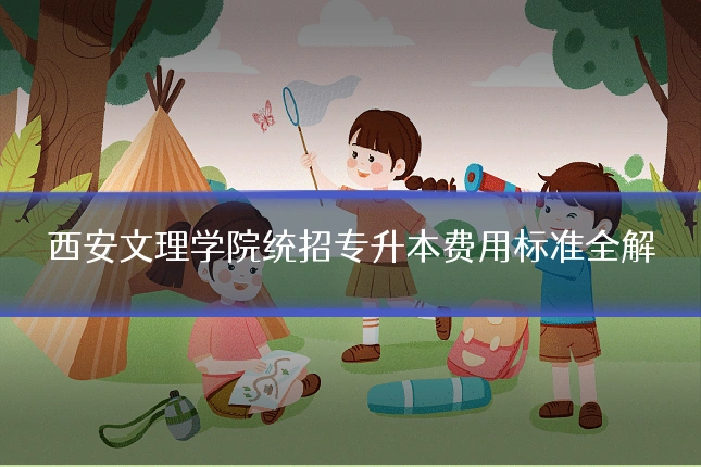 西安文理学院统招专升本费用标准全解