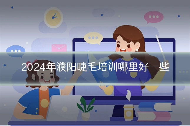 2024年濮阳睫毛培训哪里好一些