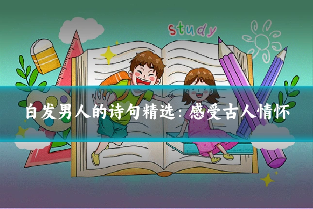 白发男人的诗句精选：感受古人情怀