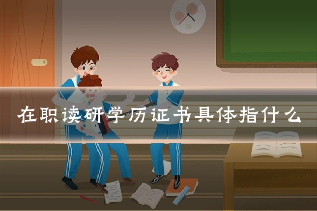 在职读研学历证书具体指什么