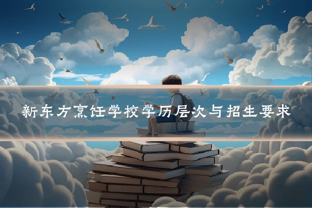 新东方烹饪学校学历层次与招生要求
