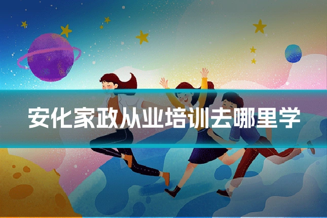 安化家政从业培训去哪里学