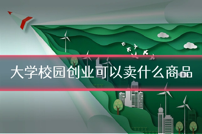大学校园创业可以卖什么商品