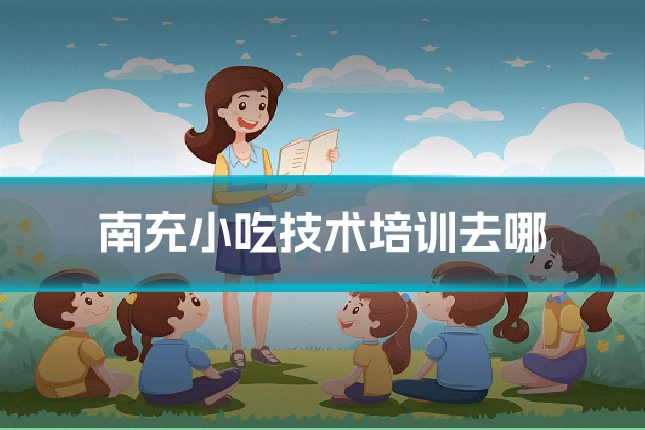 南充小吃技术培训去哪