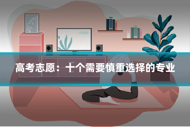 高考志愿：十个需要慎重选择的专业