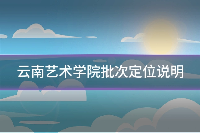 云南艺术学院批次定位说明