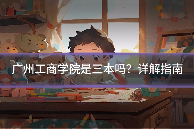 广州工商学院是三本吗？详解指南