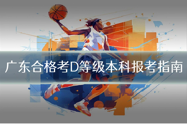 广东合格考D等级本科报考指南