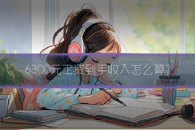 6300元工资到手收入怎么算？