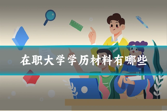 在职大学学历材料有哪些