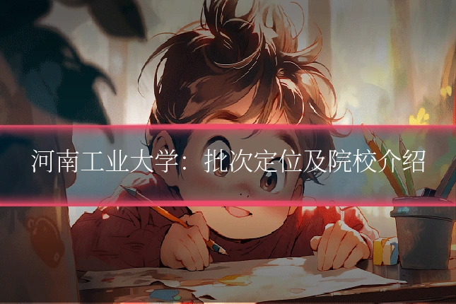 河南工业大学：批次定位及院校介绍