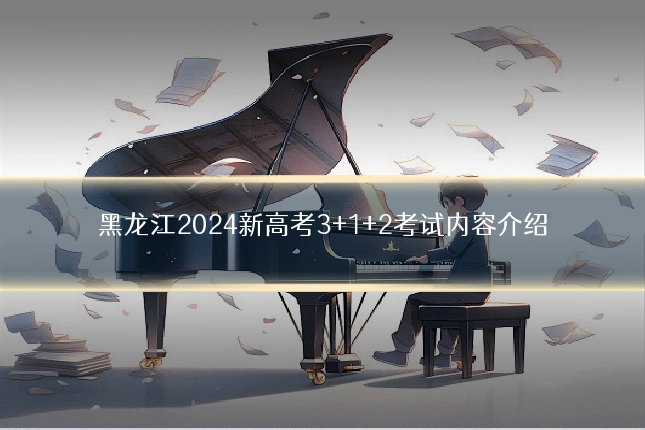 黑龙江2024新高考3+1+2考试内容介绍