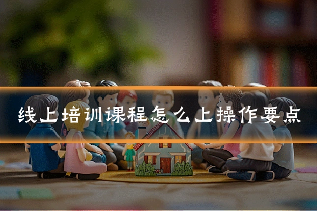 线上培训课程怎么上操作要点