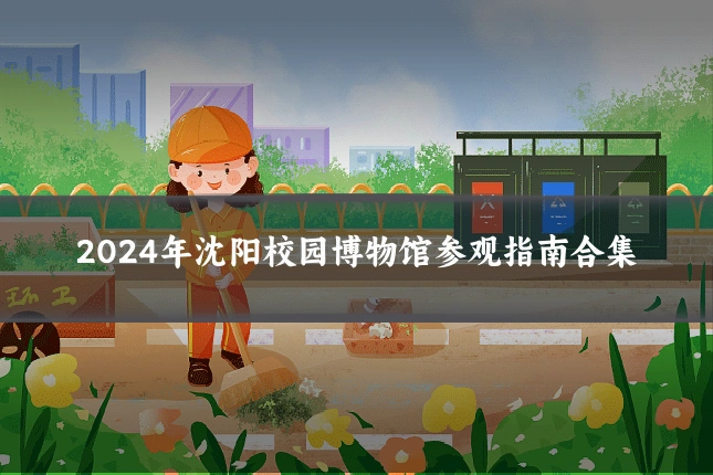 2024年沈阳校园博物馆参观指南合集