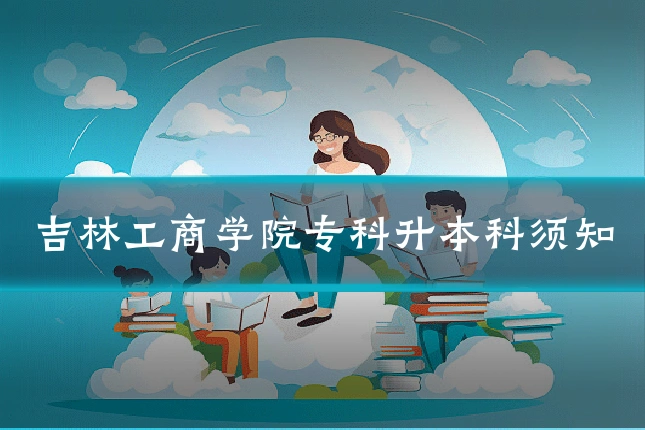 吉林工商学院专科升本科须知