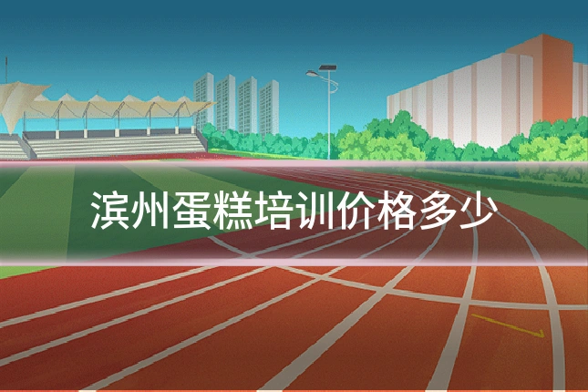 滨州蛋糕培训价格多少