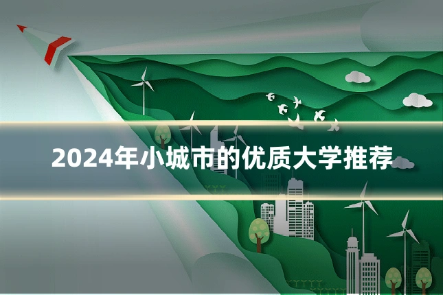 2024年小城市的优质大学推荐