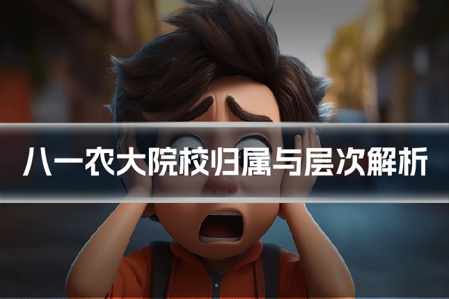 八一农大院校归属与层次解析