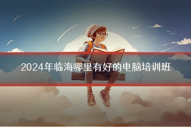 2024年临海哪里有好的电脑培训班