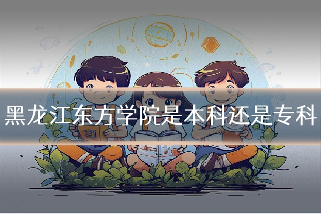 黑龙江东方学院是本科还是专科