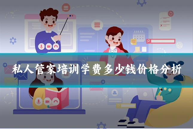 私人管家培训学费多少钱价格分析