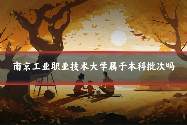 南京工业职业技术大学属于本科批次吗