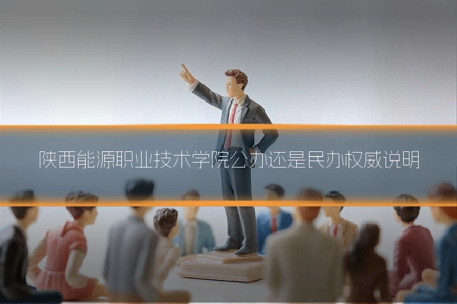 陕西能源职业技术学院公办还是民办权威说明