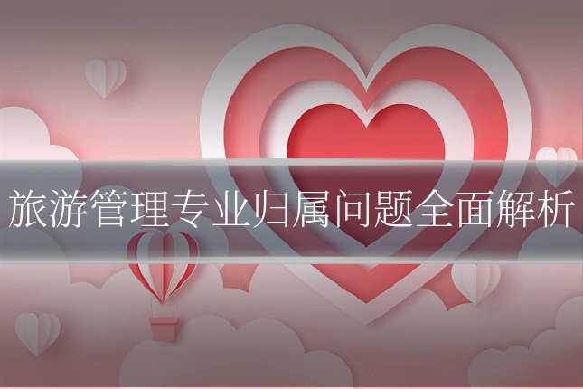 旅游管理专业归属问题全面解析