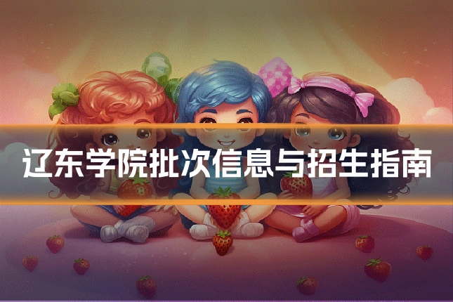 辽东学院批次信息与招生指南