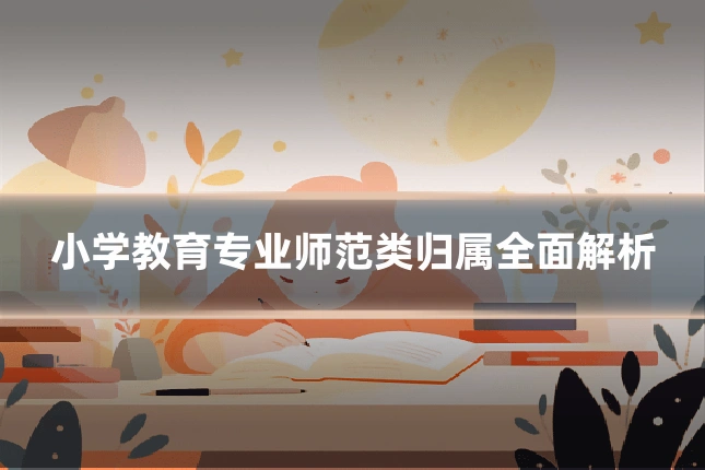 小学教育专业师范类归属全面解析