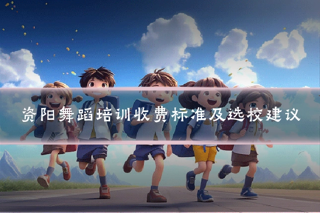 资阳舞蹈培训收费标准及选校建议