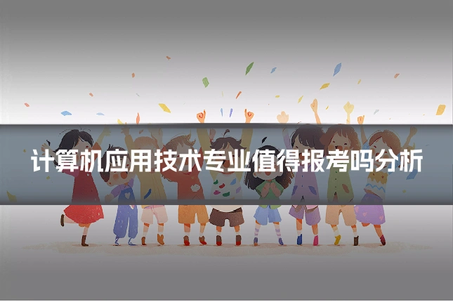 计算机应用技术专业值得报考吗分析