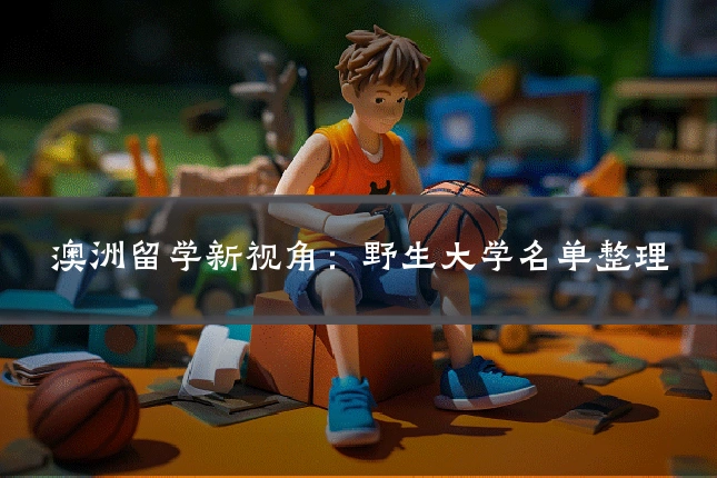 澳洲留学新视角：野生大学名单整理