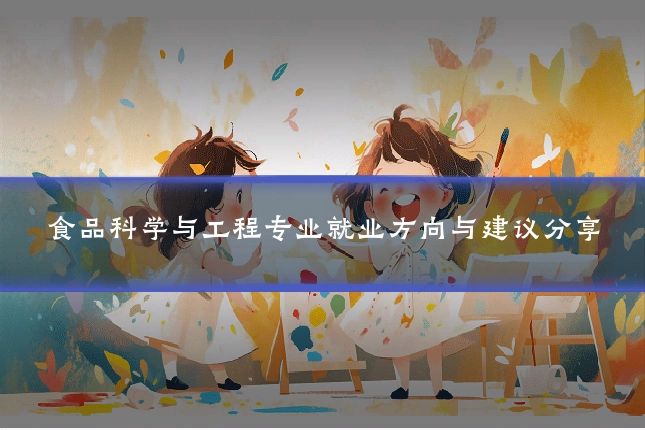 食品科学与工程专业就业方向与建议分享