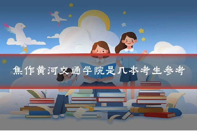 焦作黄河交通学院是几本考生参考