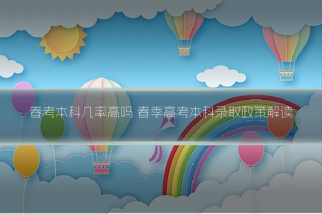春考本科几率高吗 春季高考本科录取政策解读