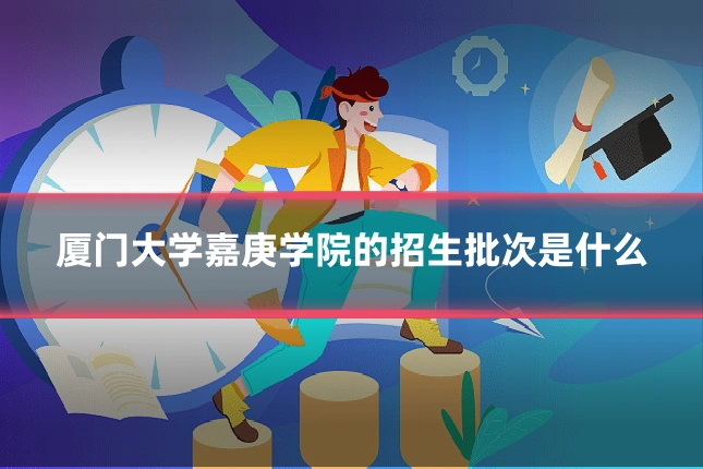 厦门大学嘉庚学院的招生批次是什么