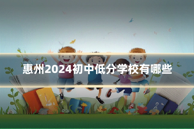 惠州2024初中低分学校有哪些