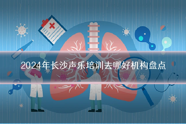 2024年长沙声乐培训去哪好机构盘点
