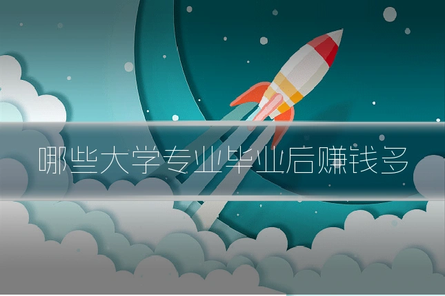 哪些大学专业毕业后赚钱多