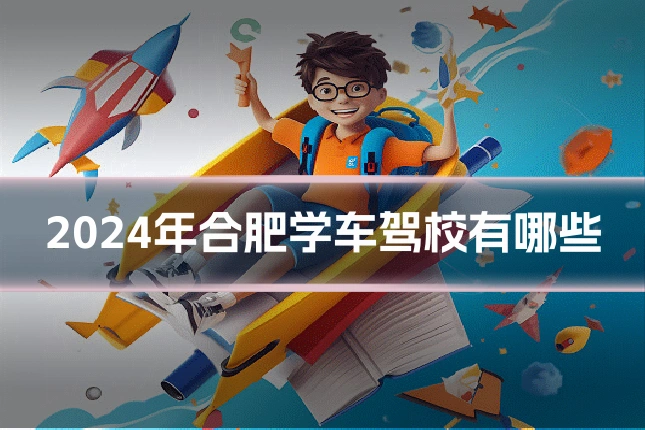 2024年合肥学车驾校有哪些