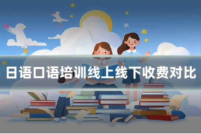 日语口语培训线上线下收费对比