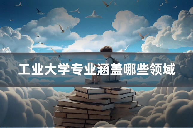 工业大学专业涵盖哪些领域