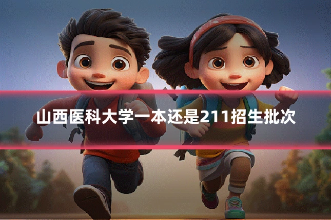 山西医科大学一本还是211招生批次