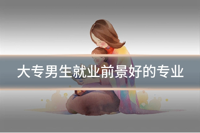 大专男生就业前景好的专业