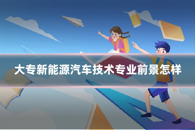 大专新能源汽车技术专业前景怎样