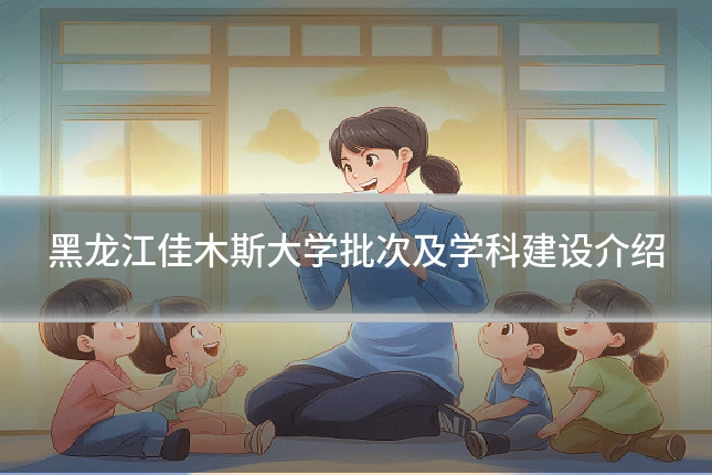 黑龙江佳木斯大学批次及学科建设介绍