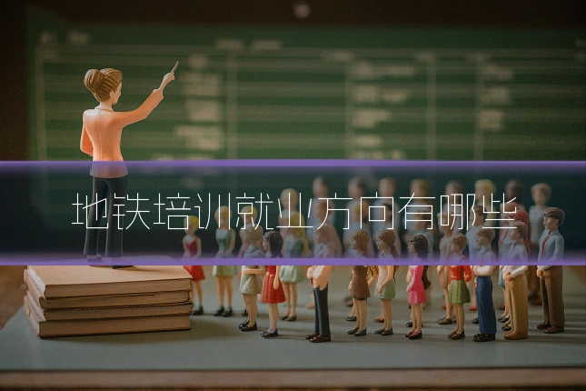 地铁培训就业方向有哪些