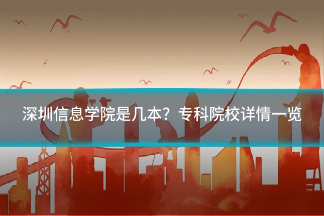 深圳信息学院是几本？专科院校详情一览