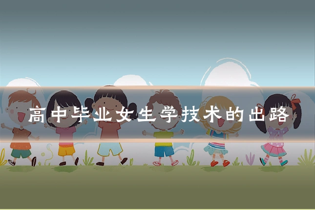 高中毕业女生学技术的出路
